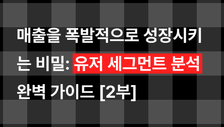 매출을 폭발적으로 성장시키는 비밀: 유저 세그먼트 분석 완벽 가이드 [2부]